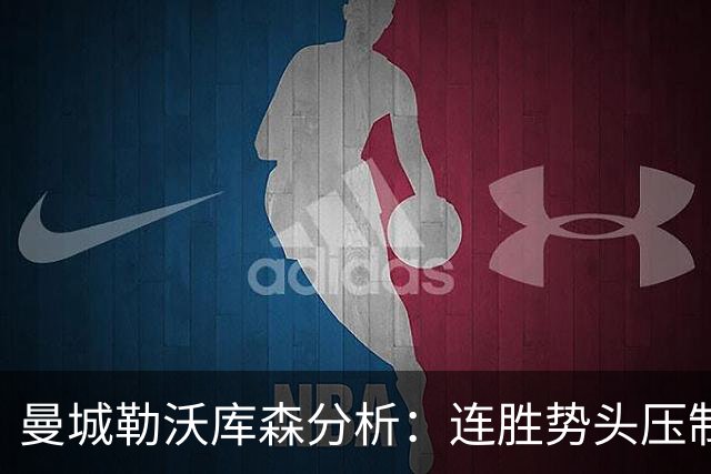 曼城勒沃库森分析：连胜势头压制桑德兰莱比锡