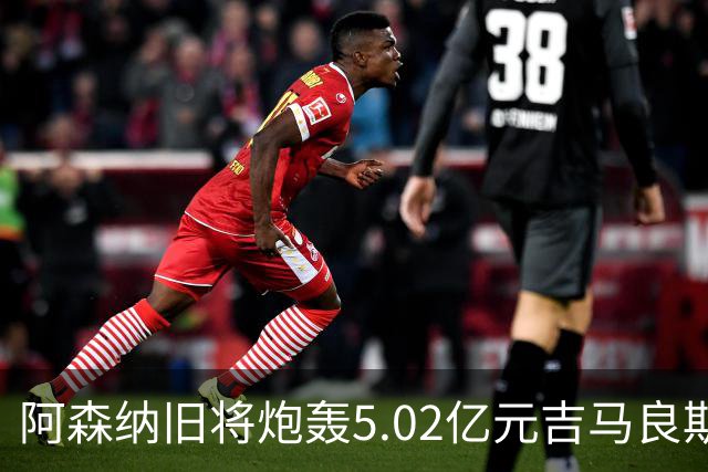 阿森纳旧将炮轰5.02亿元吉马良斯：他的表现简直差了十万八千里