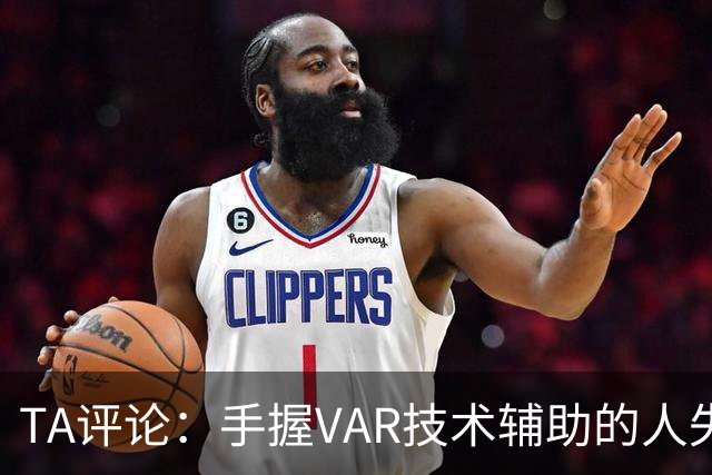 TA评论：手握VAR技术辅助的人失误，比以前的误判更加难以容忍